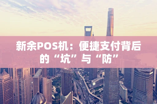 新余POS机：便捷支付背后的“坑”与“防”