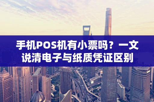 手机POS机有小票吗？一文说清电子与纸质凭证区别
