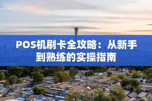 POS机刷卡全攻略：从新手到熟练的实操指南