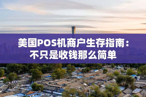 美国POS机商户生存指南：不只是收钱那么简单