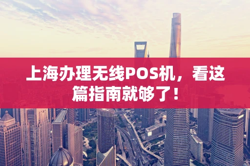 上海办理无线POS机，看这篇指南就够了！
