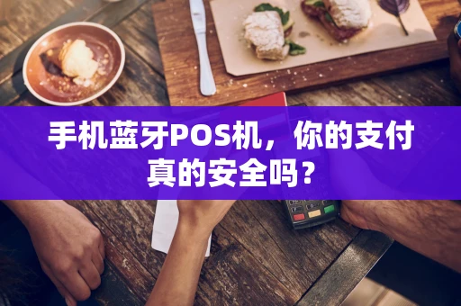 手机蓝牙POS机，你的支付真的安全吗？