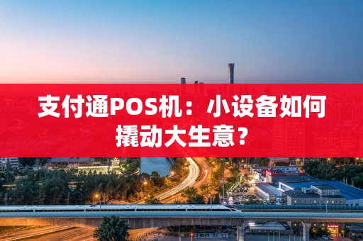 支付通POS机：小设备如何撬动大生意？