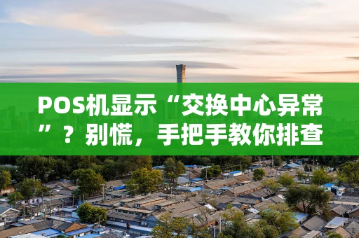 POS机显示“交换中心异常”？别慌，手把手教你排查与解决！