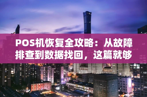POS机恢复全攻略：从故障排查到数据找回，这篇就够了