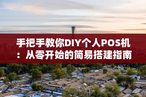 手把手教你DIY个人POS机：从零开始的简易搭建指南