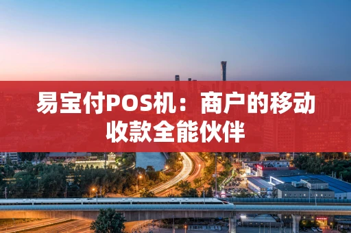 易宝付POS机：商户的移动收款全能伙伴