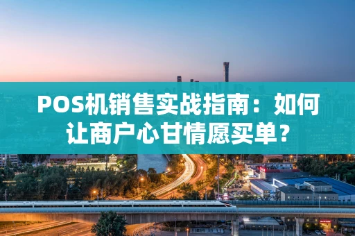 POS机销售实战指南：如何让商户心甘情愿买单？