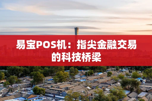 易宝POS机：指尖金融交易的科技桥梁