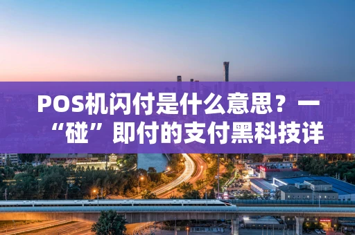 POS机闪付是什么意思？一“碰”即付的支付黑科技详解
