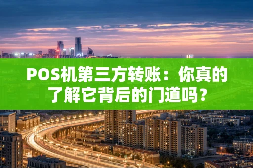 POS机第三方转账：你真的了解它背后的门道吗？