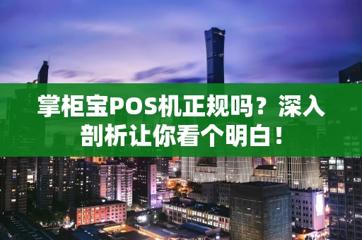 掌柜宝POS机正规吗？深入剖析让你看个明白！