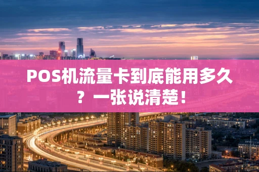 POS机流量卡到底能用多久？一张说清楚！