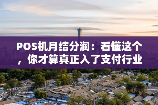 POS机月结分润：看懂这个，你才算真正入了支付行业的门