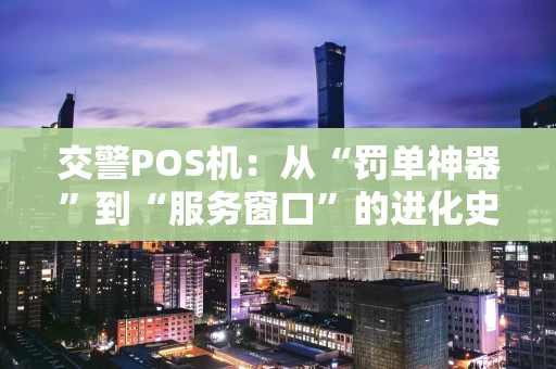 交警POS机：从“罚单神器”到“服务窗口”的进化史