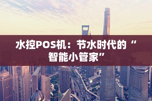 水控POS机：节水时代的“智能小管家”