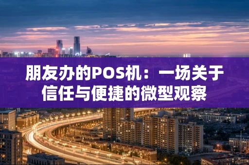 朋友办的POS机：一场关于信任与便捷的微型观察
