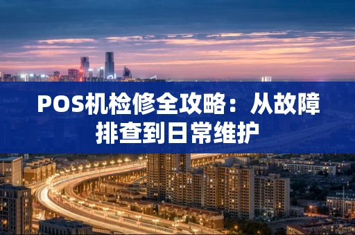 POS机检修全攻略：从故障排查到日常维护
