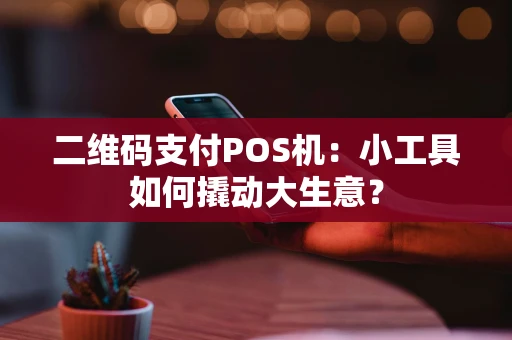 二维码支付POS机：小工具如何撬动大生意？