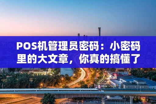 POS机管理员密码：小密码里的大文章，你真的搞懂了吗？