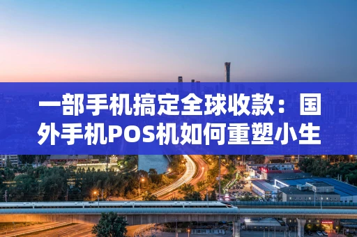 一部手机搞定全球收款：国外手机POS机如何重塑小生意？