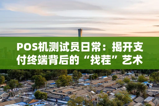 POS机测试员日常：揭开支付终端背后的“找茬”艺术