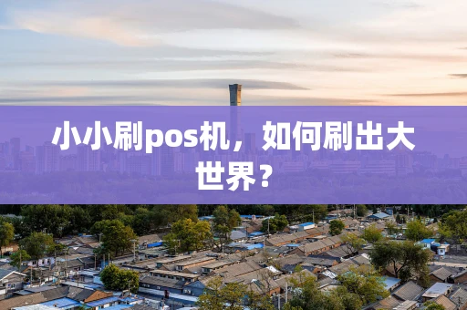小小刷pos机，如何刷出大世界？
