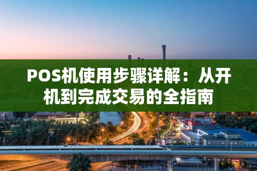 POS机使用步骤详解：从开机到完成交易的全指南