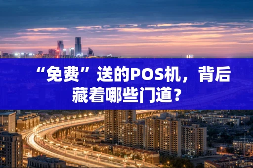 “免费”送的POS机，背后藏着哪些门道？