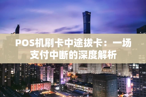 POS机刷卡中途拔卡：一场支付中断的深度解析