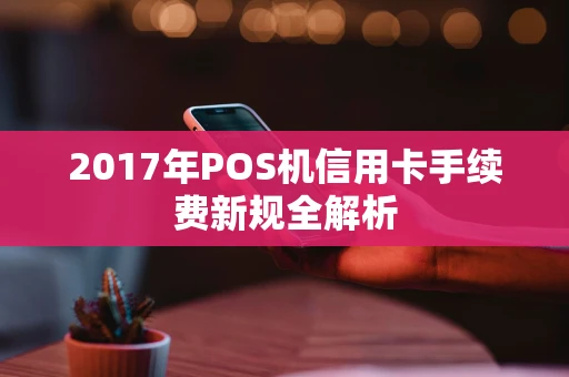 2017年POS机信用卡手续费新规全解析