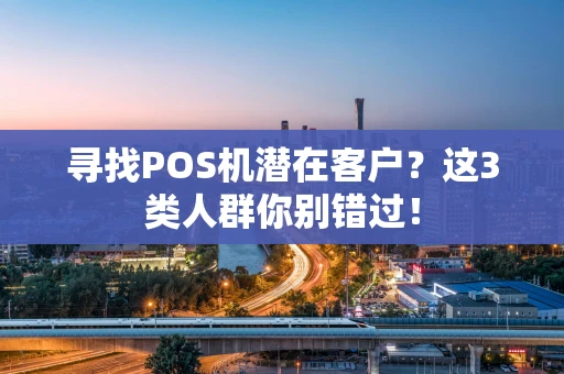 寻找POS机潜在客户？这3类人群你别错过！