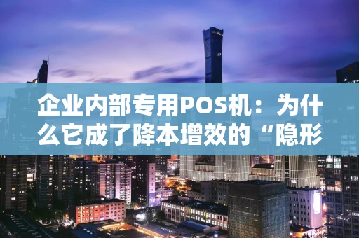 企业内部专用POS机：为什么它成了降本增效的“隐形引擎”？