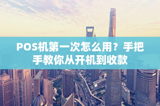 POS机第一次怎么用？手把手教你从开机到收款