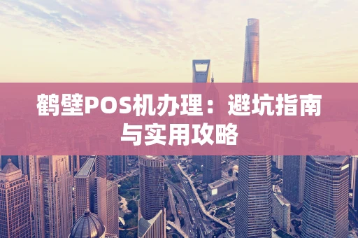 鹤壁POS机办理：避坑指南与实用攻略
