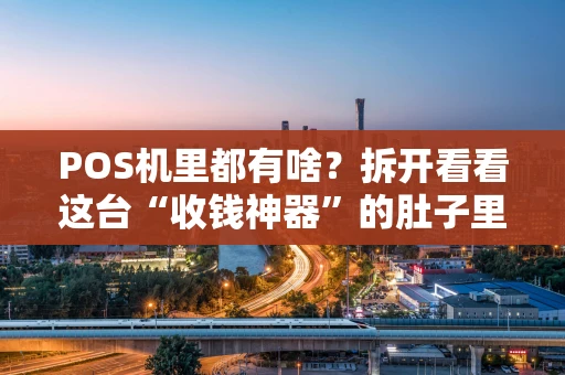 POS机里都有啥？拆开看看这台“收钱神器”的肚子里藏了哪些宝贝