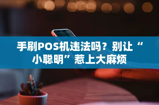 手刷POS机违法吗？别让“小聪明”惹上大麻烦