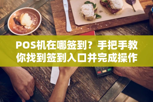 POS机在哪签到？手把手教你找到签到入口并完成操作
