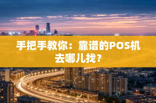 手把手教你：靠谱的POS机去哪儿找？