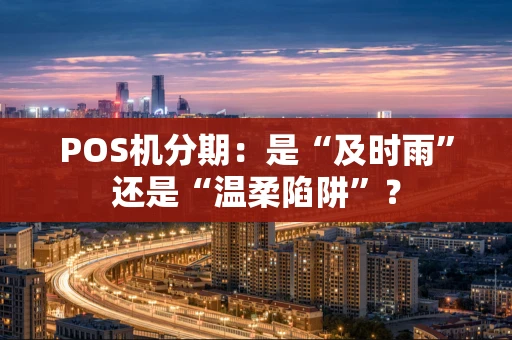POS机分期：是“及时雨”还是“温柔陷阱”？