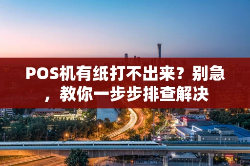 POS机有纸打不出来？别急，教你一步步排查解决