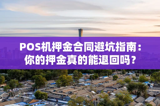 POS机押金合同避坑指南：你的押金真的能退回吗？