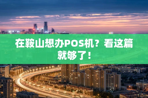 在鞍山想办POS机？看这篇就够了！