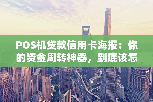 POS机贷款信用卡海报：你的资金周转神器，到底该怎么选？