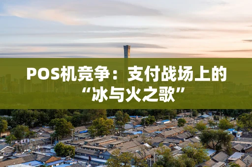 POS机竞争：支付战场上的“冰与火之歌”
