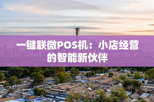 一键联微POS机:小店经营的智能新伙伴 一键联微POS机:小店经营的智能新伙伴