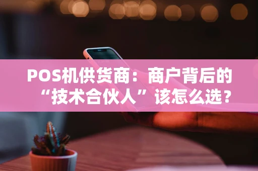 POS机供货商：商户背后的“技术合伙人”该怎么选？