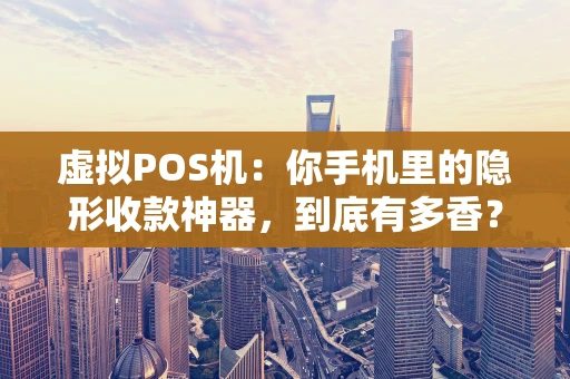 虚拟POS机：你手机里的隐形收款神器，到底有多香？