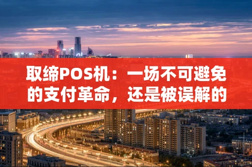 取缔POS机：一场不可避免的支付革命，还是被误解的转型阵痛？