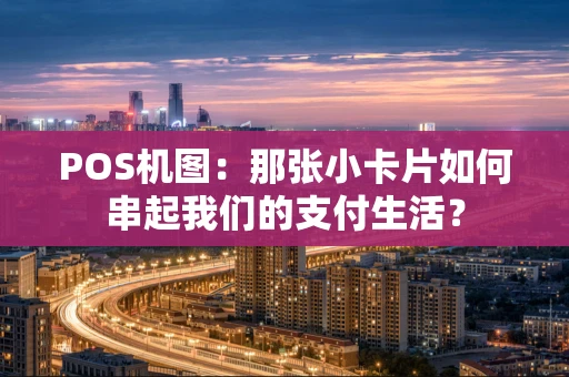 POS机图：那张小卡片如何串起我们的支付生活？